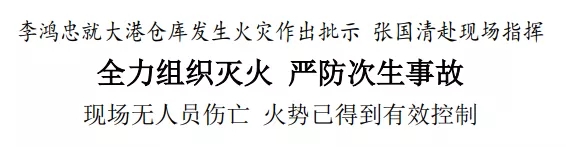 李鴻忠就大港倉庫發(fā)生火災(zāi)作出批示 張國清赴現(xiàn)場指揮 全力組織滅火 嚴(yán)防次生事故 現(xiàn)場無人員傷亡 火勢已得到有效控制